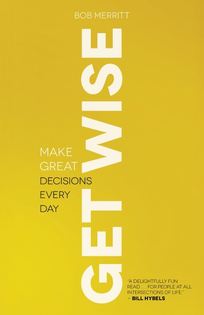 Get Wise: Make Great Decisions Every Day - Bob Merritt 24f26353ed0feb2b0b0a02b7b886fbc9