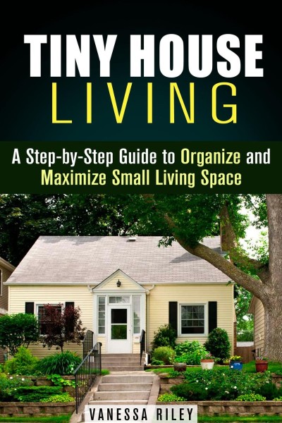 Tiny House Living : A Step-by-Step Guide to Organize and Maximize Small Living Spa... Cdf0a4094b595543dde80dddc39a94cc