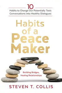 Habits of a Peacemaker 10 Habits to Change Our Potentially Toxic Conversations into Healthy Dialogues