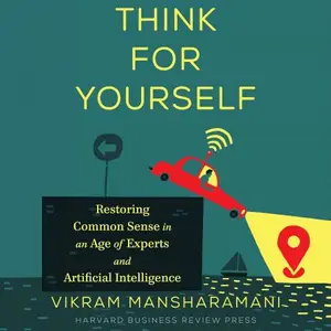 Think for Yourself Restoring Common Sense in an Age of Experts and Artificial Intelligence