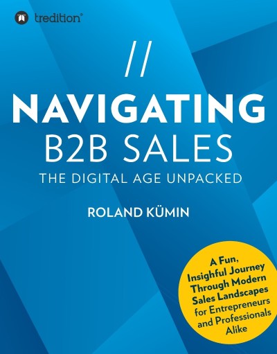 NAVIGATING B2B SALES -BOOK): The Digital Age Unpacked - Roland Kümin E6a44d9d6f21343dfcac44d3098a60d2