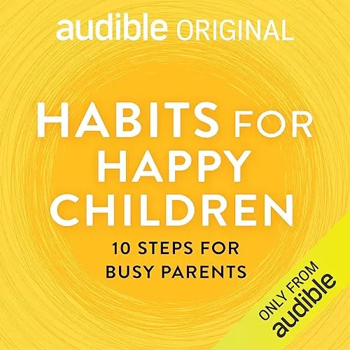 Habits for Happy Children 10 Steps for Busy Parents [Audiobook]