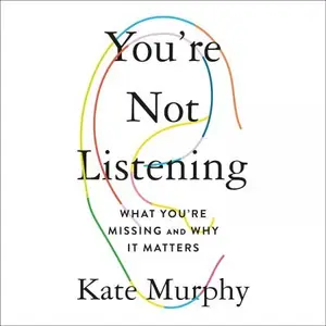 You’re Not Listening What You’re Missing and Why It Matters