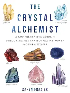 The Crystal Alchemist A Comprehensive Guide to Unlocking the Transformative Power of Gems and Stones (Repost)