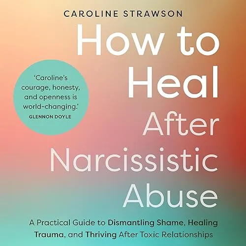 How to Heal After Narcissistic Abuse A Practical Guide to Dismantling Shame, Healing Trauma, and Thriving After [Audiobook]