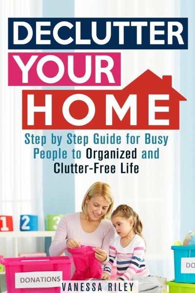 Declutter Your Home: Step by Step Guide for Busy People to Organized and Clutter-F... A68f10624658ff556495dd4ed139b0d8