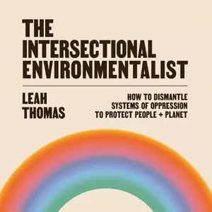 The Intersectional Environmentalist How to Dismantle Systems of Oppression to Protect People + Planet