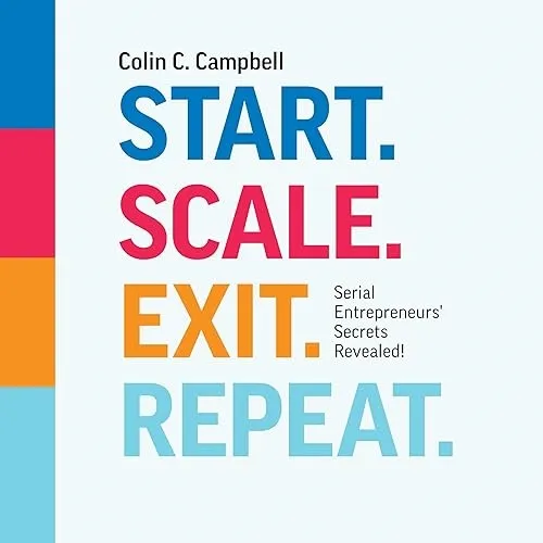 Start. Scale. Exit. Repeat. Serial Entrepreneurs’ Secrets Revealed! [Audiobook]