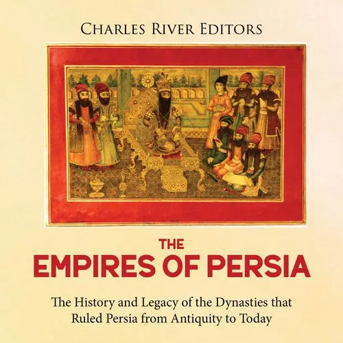 The Empires of Persia The History and Legacy of the Dynasties that Ruled Persia from Antiquity to Today [Audiobook]