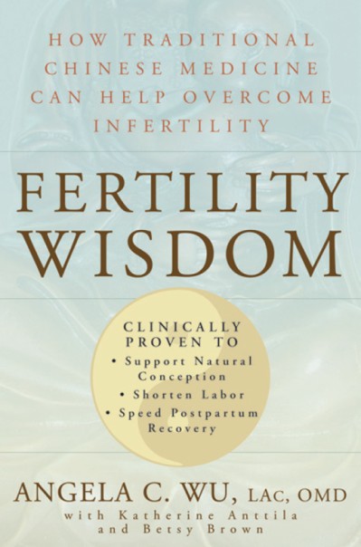 Fertility Wisdom: How Traditional Chinese Medicine Can Help Overcome Infertility - Angela C. Wu