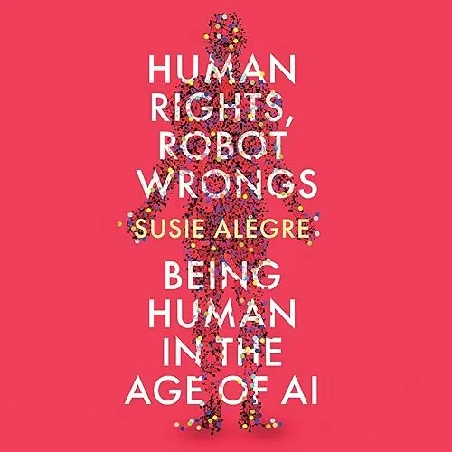 Human Rights, Robot Wrongs Being Human in the Age of AI [Audiobook]