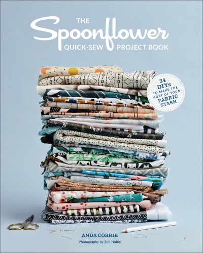 The Spoonflower Quick-sew Project Book: 34 DIYs to Make the Most of Your Fabric Stash - Anda Corrie