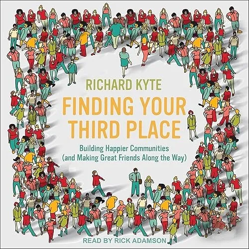 Finding Your Third Place Building Happier Communities (and Making Great Friends Along the Way) [Audiobook]