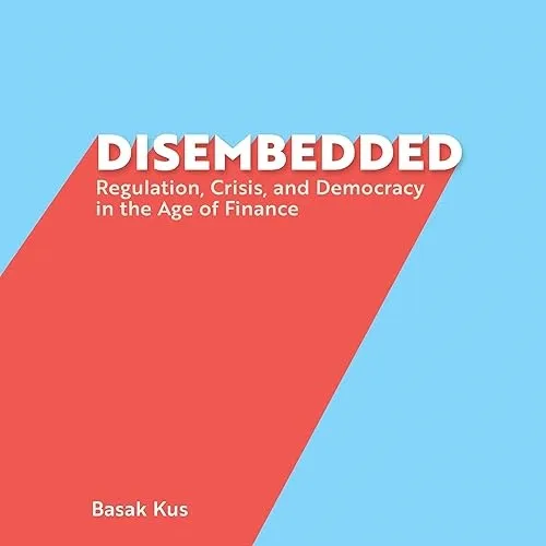 Disembedded Regulation, Crisis, and Democracy in the Age of Finance [Audiobook]