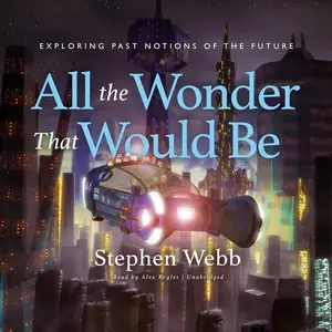 All the Wonder That Would Be Exploring Past Notions of the Future [Audiobook]