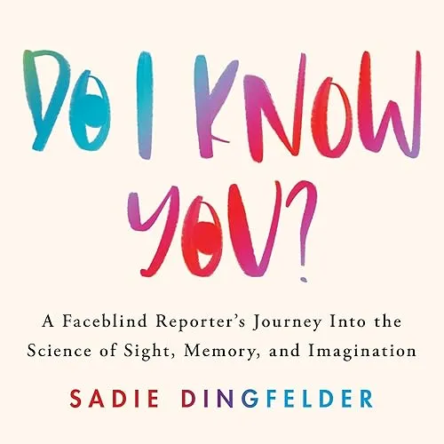 Do I Know You A Faceblind Reporter’s Journey into the Science of Sight, Memory, and Imagination [Audiobook]