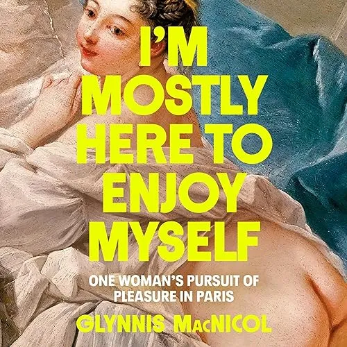 I’m Mostly Here to Enjoy Myself One Woman’s Pursuit of Pleasure in Paris [Audiobook]