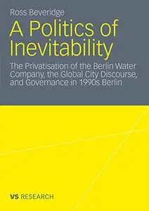 A Politics of Inevitability The Privatisation of the Berlin Water Company, the Global City Discourse, and Governance in 1990s