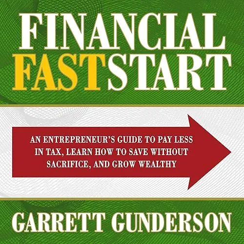 Financial FastStart An Entrepreneur’s Guide to Pay Less in Tax, Learn How to Save Without Sacrifice, Grow Wealthy [Audiobook]