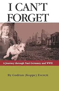 I Can’t Forget A Journey Through Nazi Germany and WWII