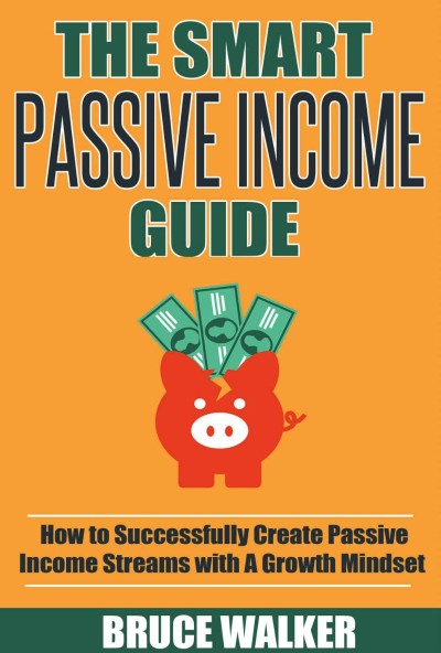 The Smart Passive Income Guide: How to Successfully Create Passive Income Streams With A Growth Mindset - Bruce Walker