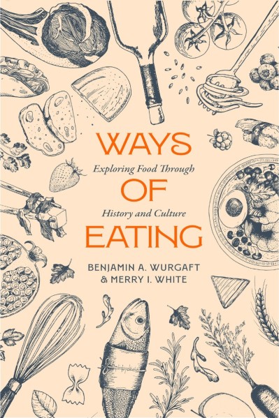 Ways of Eating: Exploring Food through History and Culture - Benjamin Aldes Wurgaft 5e2d545d6b2e46740361050756fbb910