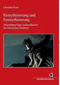 Remythisierung und Entmythisierung Deutschsprachige Antikendramen der klassischen Moderne