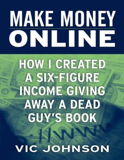 Make Money Online: How I Created a Six Figure Income Giving Away a Dead Guy's Book... B18c5461f7c3b644b3680e7330aeed59