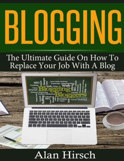 Blogging: The Ultimate Guide On How To Replace Your Job With A Blog - Efron Hirsch 9dd4da2d1082909f84b5bf541261365f