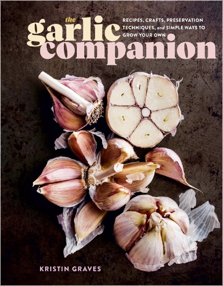 [food] The Garlic Companion  Recipes, Crafts, Preservation Techniques, and Simple Ways to Grow Yo...