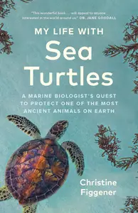 My Life with Sea Turtles A Marine Biologist’s Quest to Protect One of the Most Ancient Animals on Earth