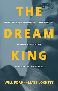 The Dream King How the Dream of Martin Luther King, Jr. Is Being Fulfilled to Heal Racism in America