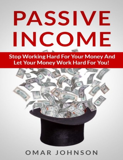 Passive Income: Stop Working Hard For Your Money And Let Your Money Work Hard For ... 520501f1559df10a387412adcf4411e5