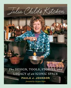 Julia Child’s Kitchen The Design, Tools, Stories, and Legacy of an Iconic Space