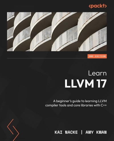 Learn LLVM 17: A beginner's guide to learning LLVM compiler tools and core librari... 7ed7b74e86bc356b6e8351588e4edd91