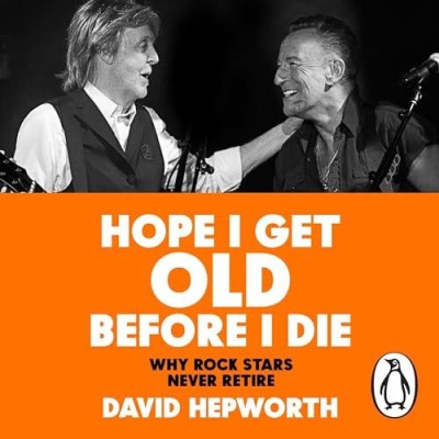 Hope I Get Old Before I Die: Why Rock Stars Never Retire - [AUDIOBOOK]