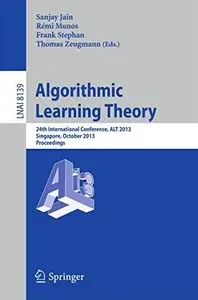 Algorithmic Learning Theory 24th International Conference, ALT 2013, Singapore, October 6-9, 2013. Proceedings