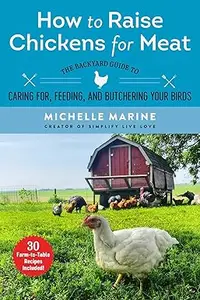 How to Raise Chickens for Meat The Backyard Guide to Caring for, Feeding, and Butchering Your Birds (2024)