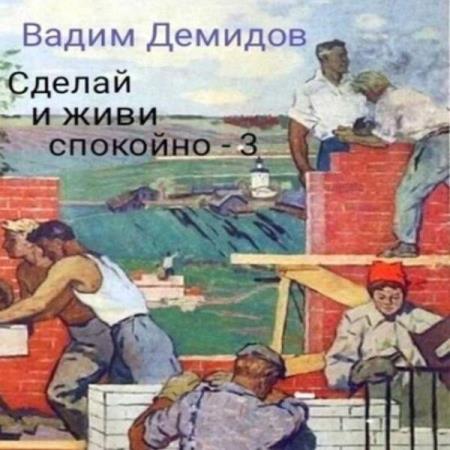 Демидов Вадим - Сделай и живи спокойно. Книга 3 (Аудиокнига)