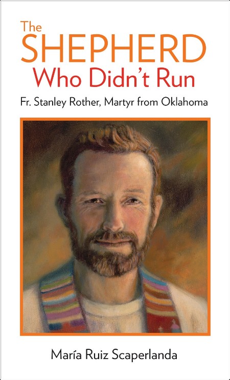 [biographical] The Shepherd Who Didn't Run  Fr  Stanley Rother, Martyr from Oklahoma by Maria Rui...