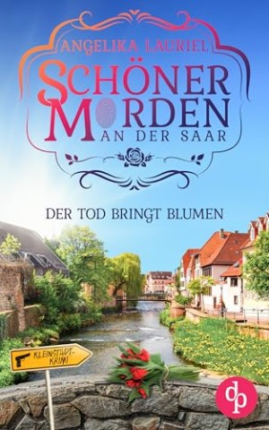 Lauriel, Angelika - Der Tod bringt Blumen : Ein charmanter Kleinstadt-Krimi (Sch&ouml;ner Morden an der Saar 3)