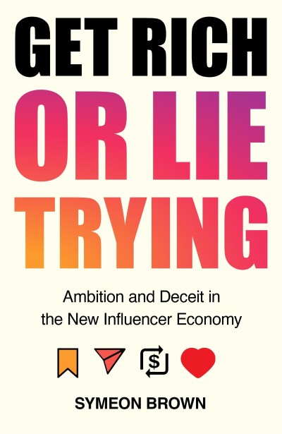 Get Rich or Lie Trying: Ambition and Deceit in the New Influencer Economy - Symeon...