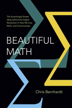 Beautiful Math: The Surprisingly Simple Ideas behind the Digital Revolution in How We Live, Work, and Communicate