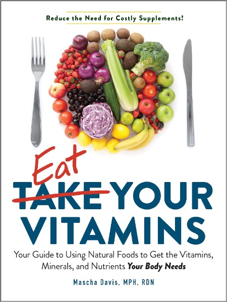 [food] Eat Your Vitamins  Your Guide to Using Natural Foods to Get the Vitamins, Minerals, and Nu...