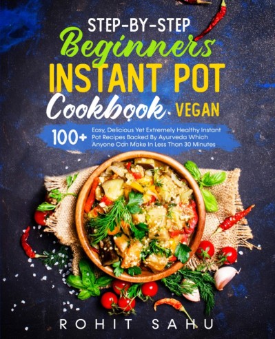 Step-By-Step Beginners Instant Pot Cookbook - Rohit Sahu 5bbf2404ace58b3f1d68f8c11df6c368