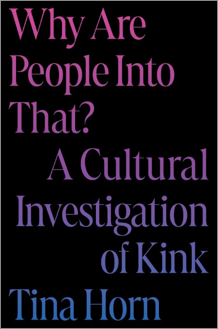 [pol-soc-relig] Why Are People Into That  A Cultural Investigation of Kink by Tina Horn