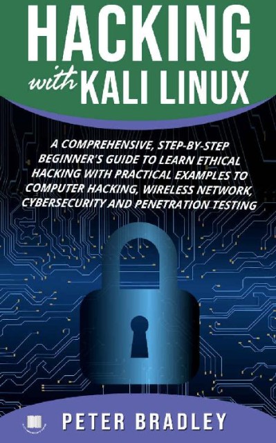 Hacking With Kali Linux : A Comprehensive, Step-By-Step Beginner's Guide to Learn Ethical Hacking With Practical Examples to Computer Hacking