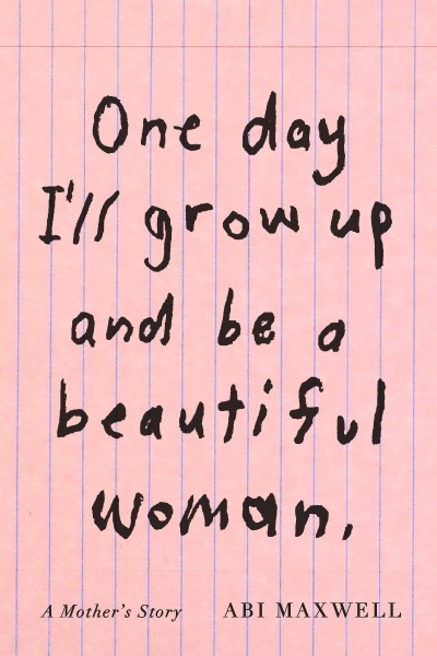 One Day I'll Grow Up and Be a Beautiful Woman: A Mother's Story - Abi Maxwell 704c305d74ce92f599b20926092d45f5