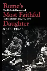 Rome’s Most Faithful Daughter The Catholic Church and Independent Poland, 1914-1939