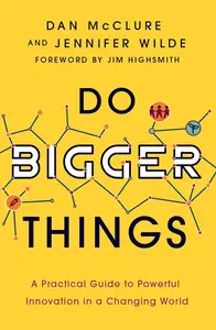 Do Bigger Things A Practical Guide to Powerful Innovation in a Changing World